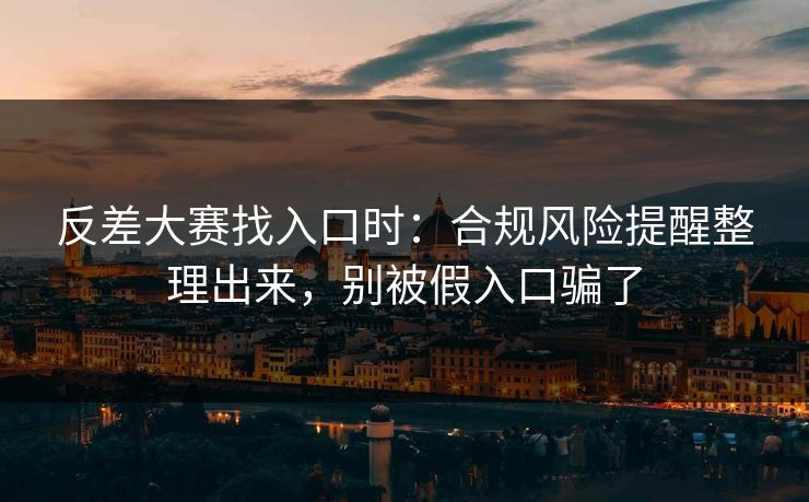 反差大赛找入口时：合规风险提醒整理出来，别被假入口骗了