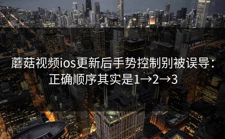 蘑菇视频ios更新后手势控制别被误导：正确顺序其实是1→2→3