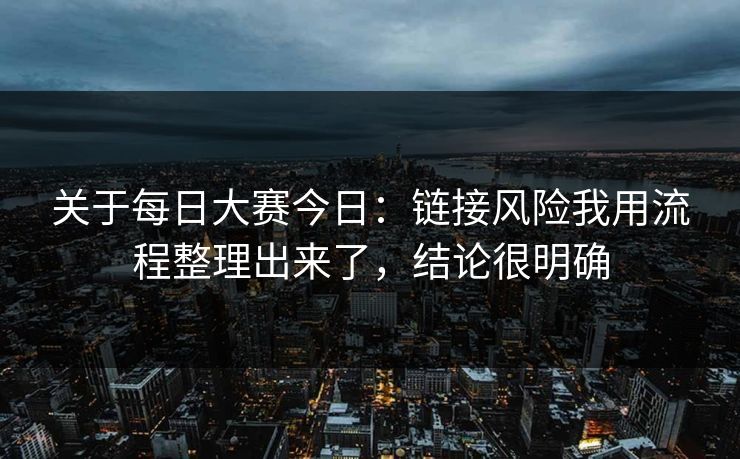 关于每日大赛今日：链接风险我用流程整理出来了，结论很明确