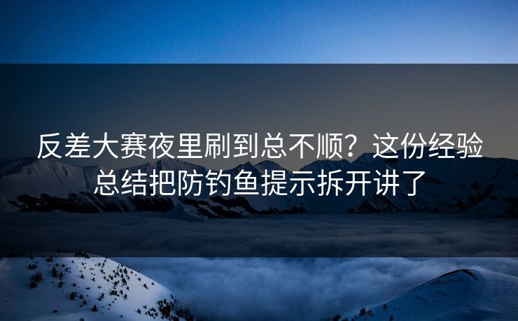 反差大赛夜里刷到总不顺？这份经验总结把防钓鱼提示拆开讲了