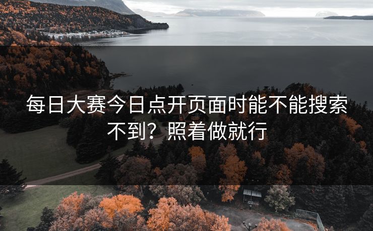 每日大赛今日点开页面时能不能搜索不到？照着做就行