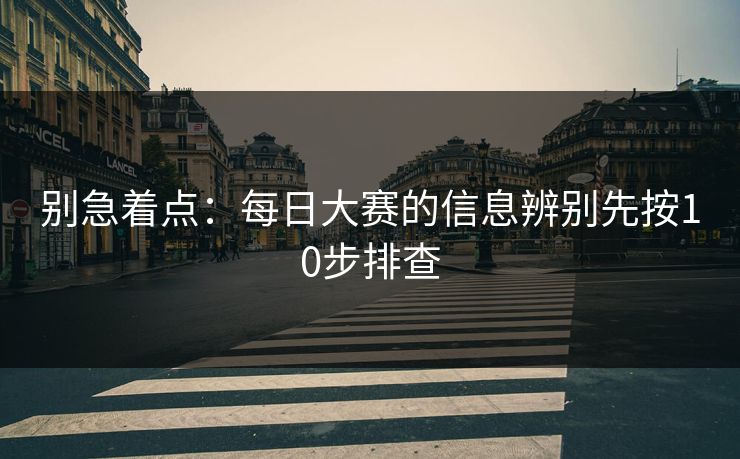 别急着点：每日大赛的信息辨别先按10步排查