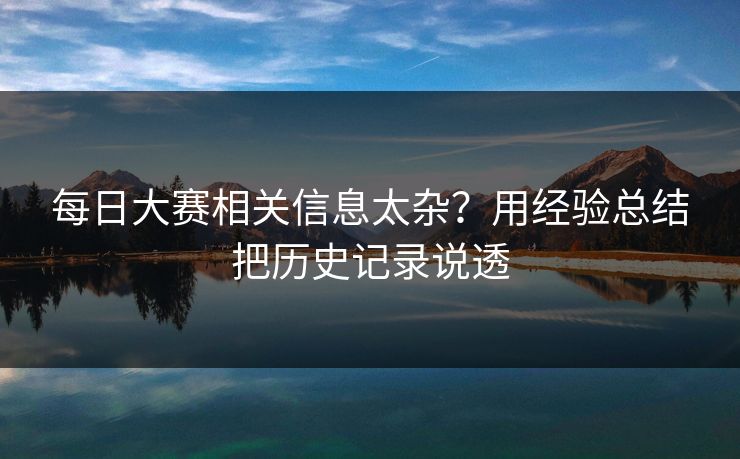 每日大赛相关信息太杂？用经验总结把历史记录说透