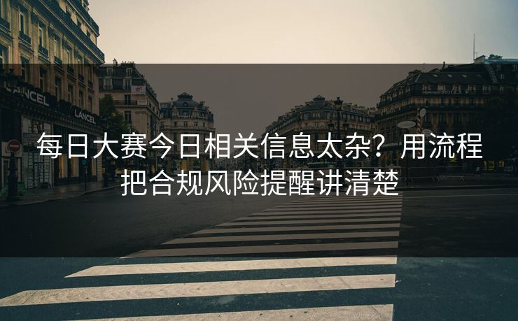 每日大赛今日相关信息太杂？用流程把合规风险提醒讲清楚